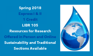 Spring 2018 Express I & II - LIBR 105 Resources for Research offered in person and online - Sustainability and traditional sections are available.
